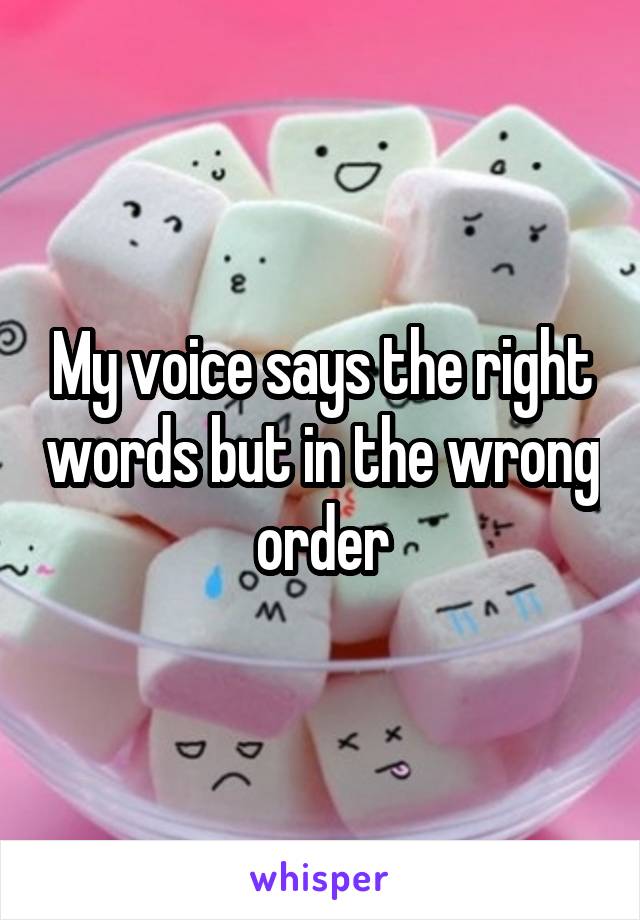 My voice says the right words but in the wrong order