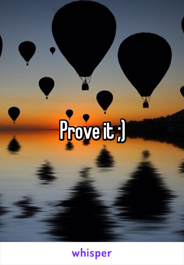 Prove it ;)