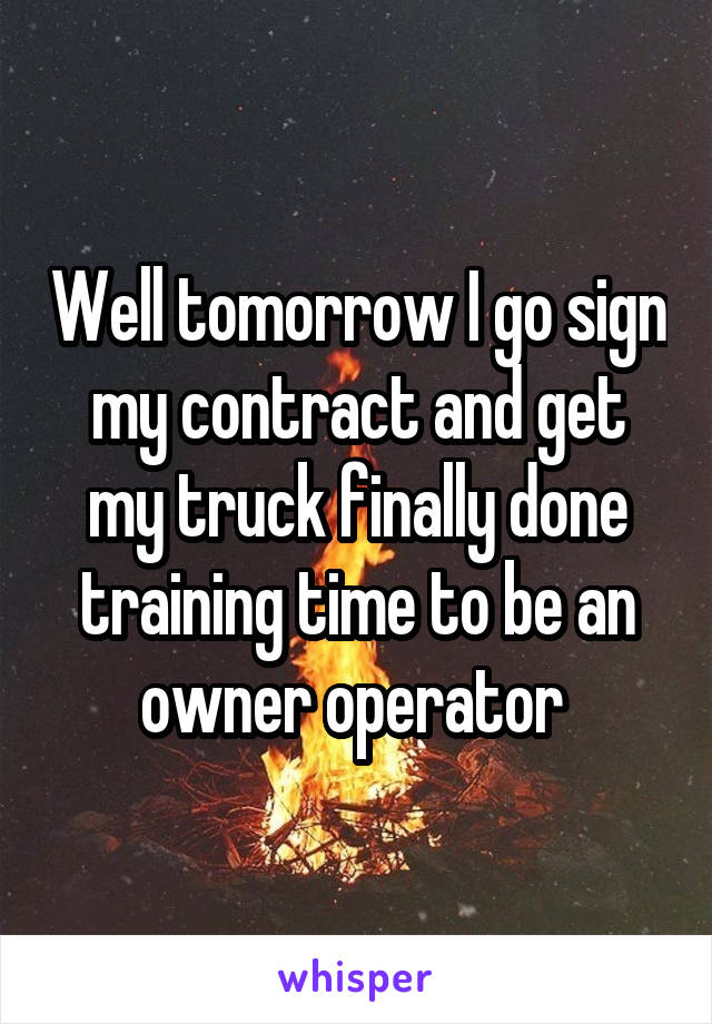 Well tomorrow I go sign my contract and get my truck finally done training time to be an owner operator 