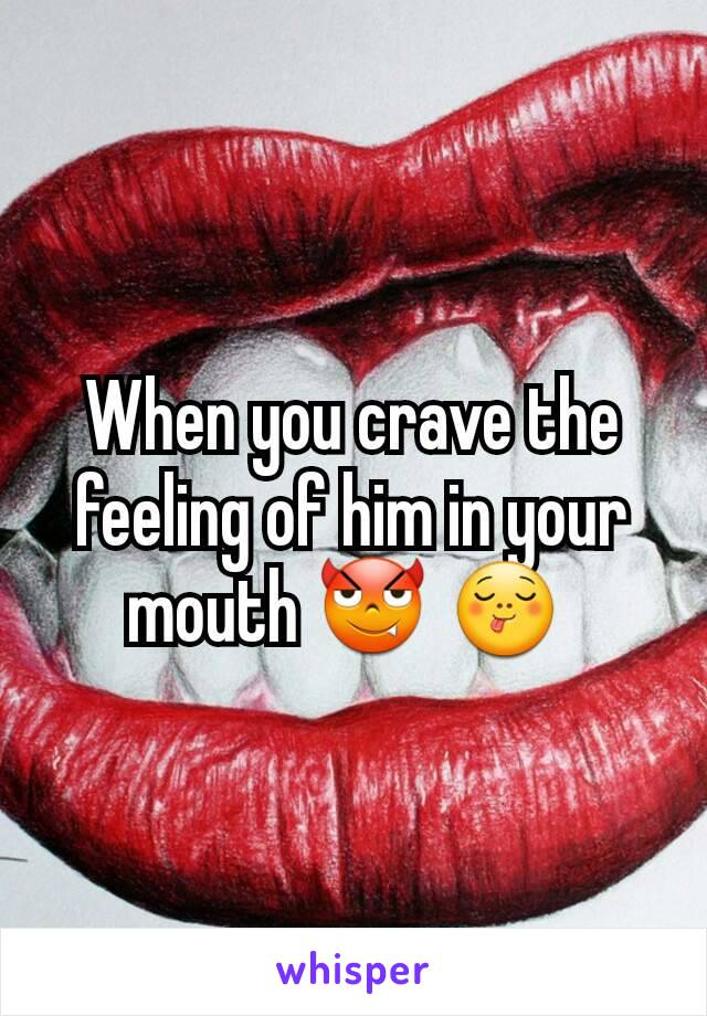 When you crave the feeling of him in your mouth 😈 😋 