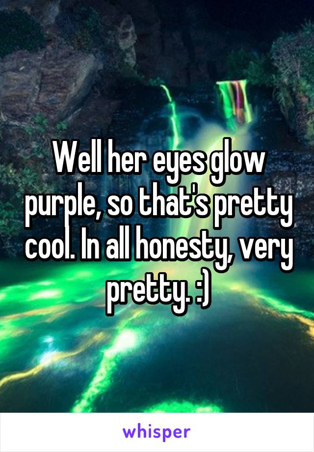 Well her eyes glow purple, so that's pretty cool. In all honesty, very pretty. :)