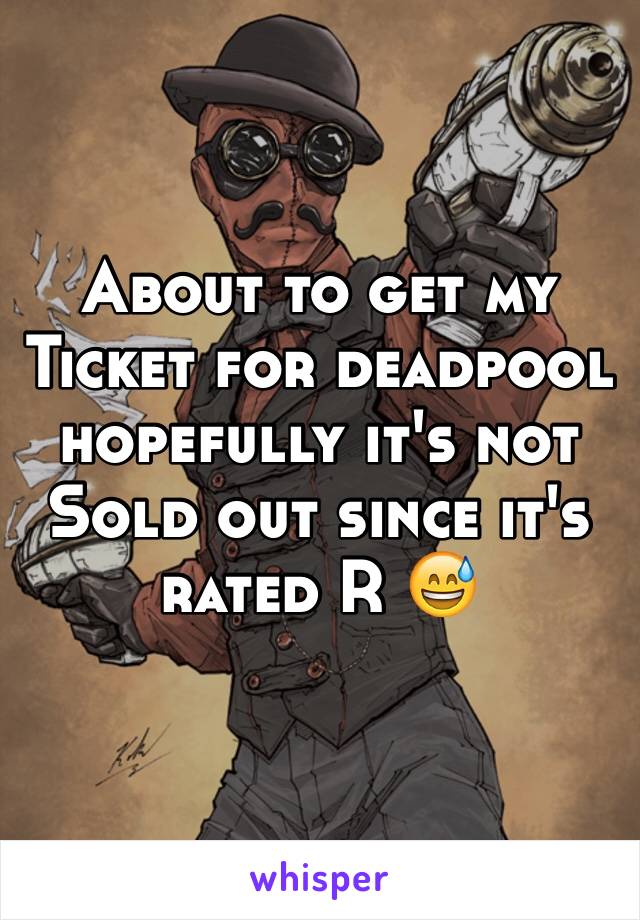 About to get my
Ticket for deadpool hopefully it's not
Sold out since it's rated R 😅