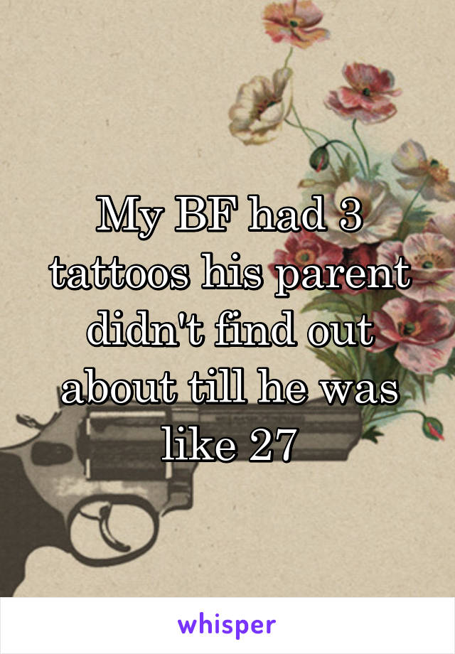 My BF had 3 tattoos his parent didn't find out about till he was like 27