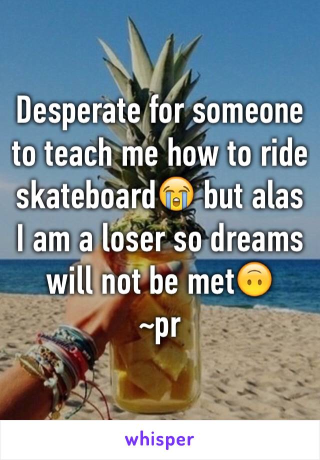 Desperate for someone to teach me how to ride skateboard😭 but alas I am a loser so dreams will not be met🙃 
~pr
