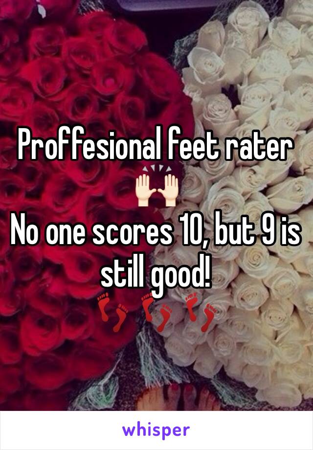 Proffesional feet rater 
🙌🏻
No one scores 10, but 9 is still good! 
👣👣👣