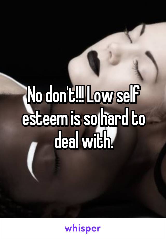No don't!!! Low self esteem is so hard to deal with.