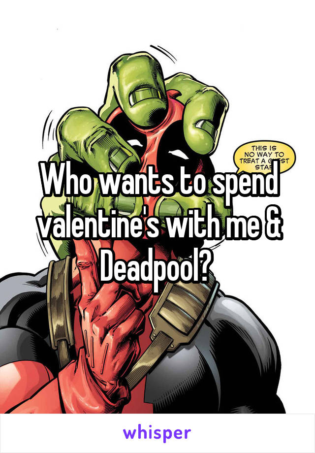 Who wants to spend valentine's with me & Deadpool? 