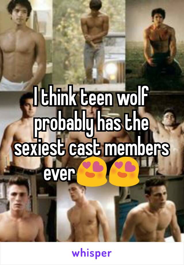 I think teen wolf probably has the sexiest cast members ever😍😍