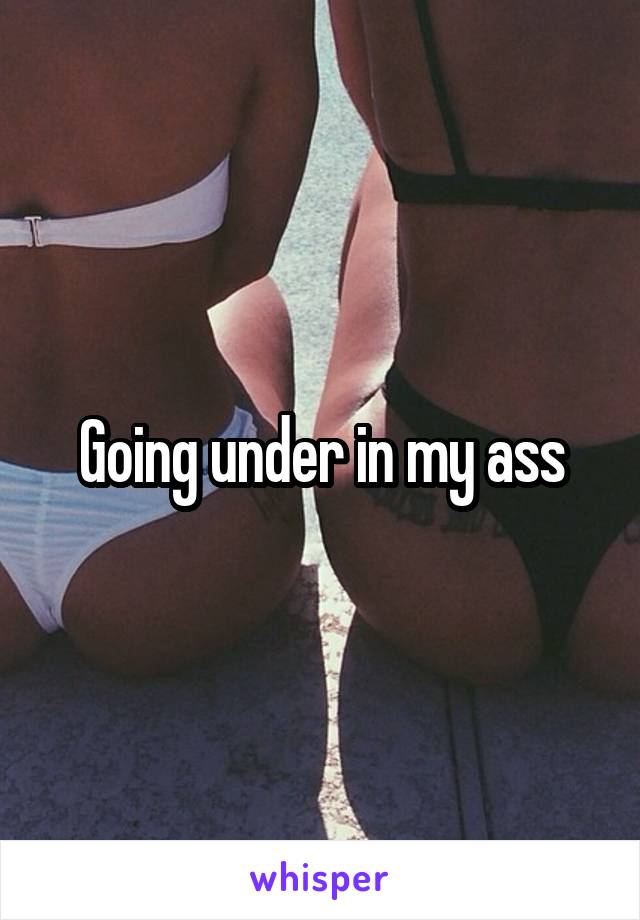 Going under in my ass