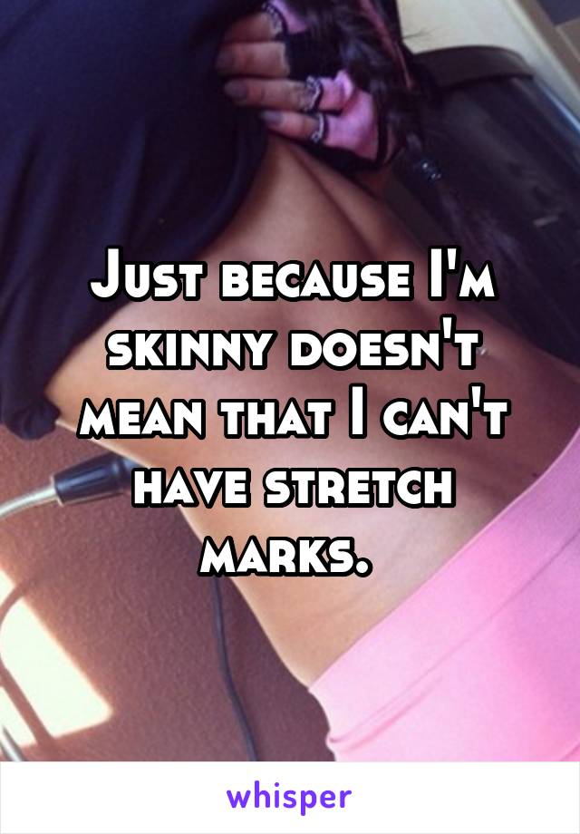 Just because I'm skinny doesn't mean that I can't have stretch marks. 