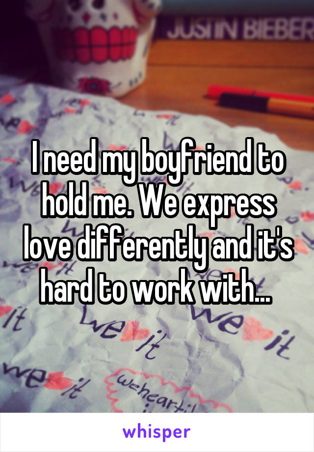 I need my boyfriend to hold me. We express love differently and it's hard to work with... 