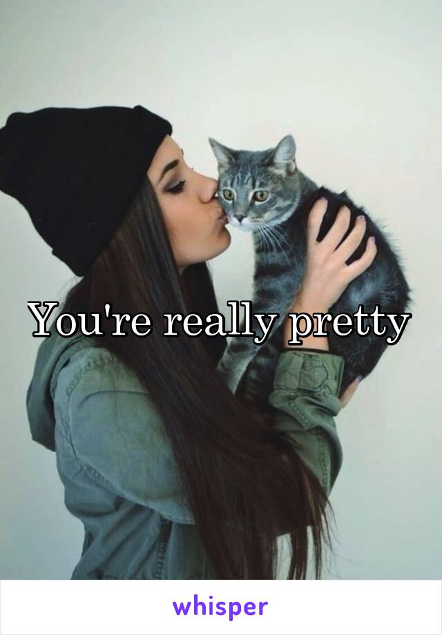 You're really pretty 