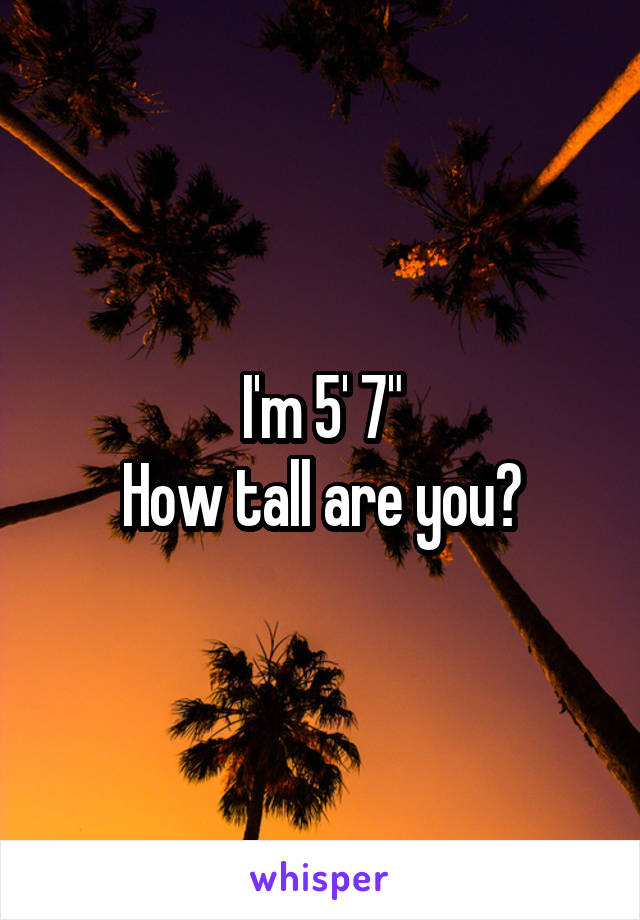 I'm 5' 7"
How tall are you?