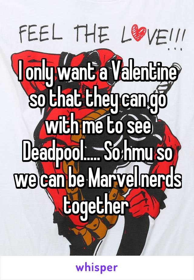I only want a Valentine so that they can go with me to see Deadpool..... So hmu so we can be Marvel nerds together 