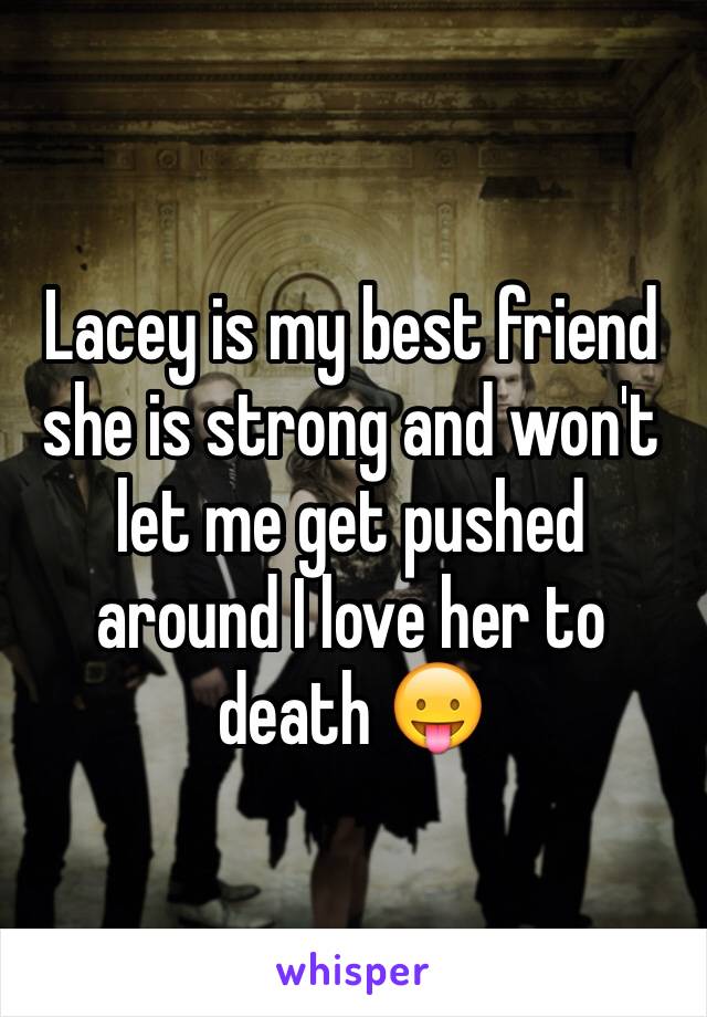 Lacey is my best friend she is strong and won't let me get pushed around I love her to death 😛