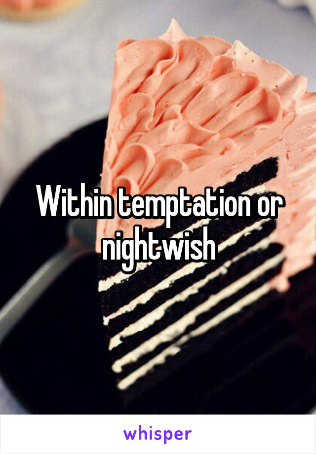 Within temptation or nightwish