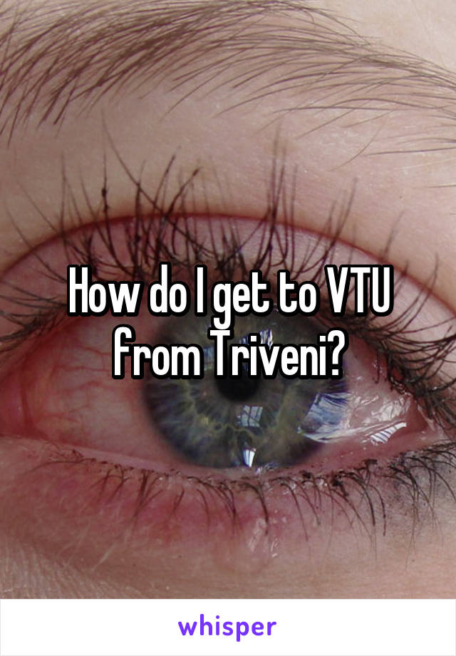 How do I get to VTU from Triveni?