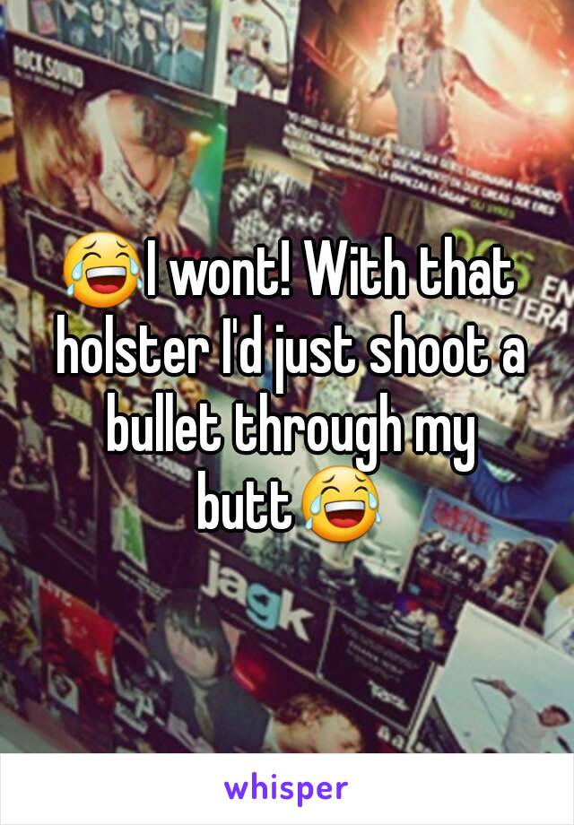 😂I wont! With that holster I'd just shoot a bullet through my butt😂