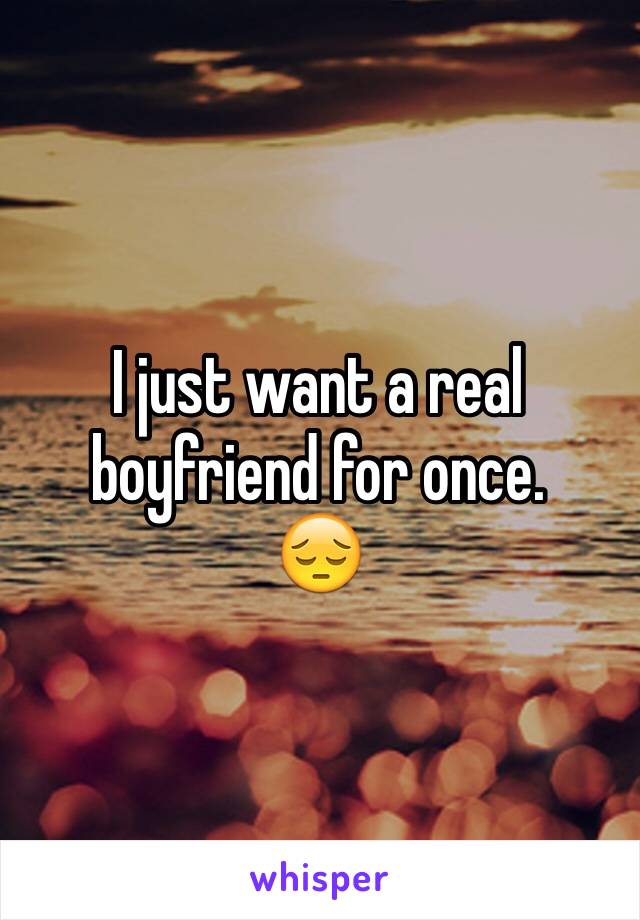 I just want a real boyfriend for once.
😔