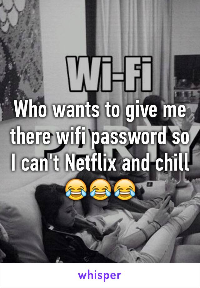 Who wants to give me there wifi password so I can't Netflix and chill😂😂😂