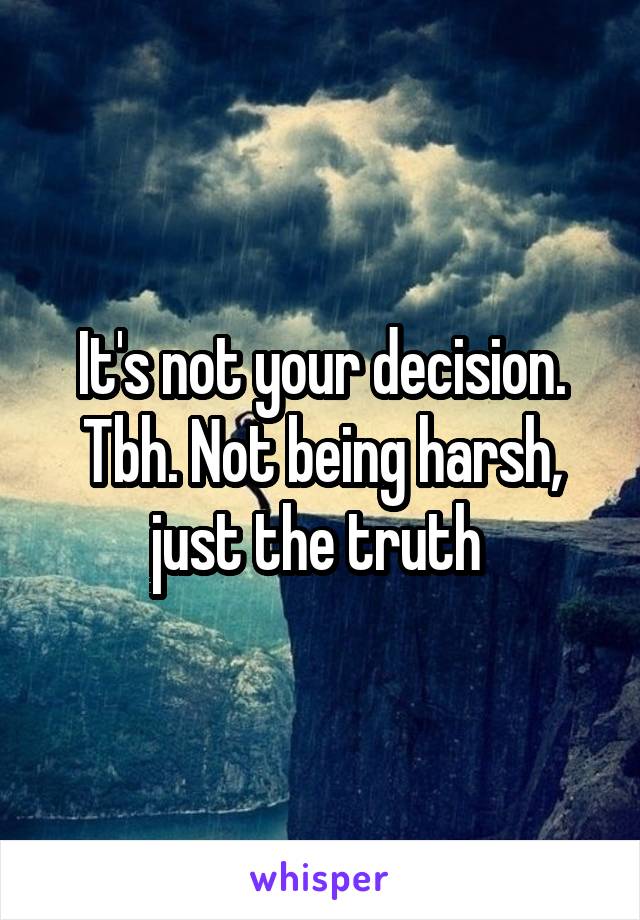 It's not your decision. Tbh. Not being harsh, just the truth 