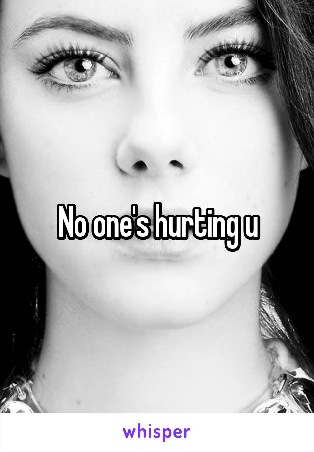 No one's hurting u