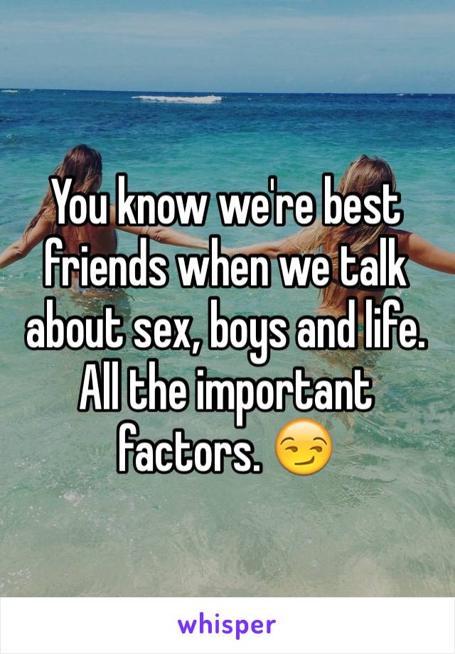 You know we're best friends when we talk about sex, boys and life. All the important factors. 😏