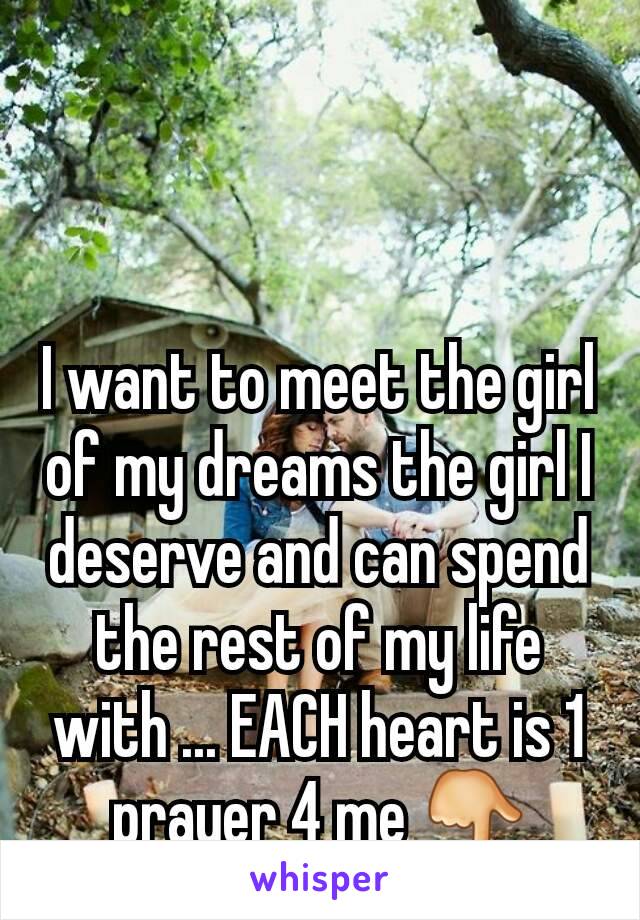 I want to meet the girl of my dreams the girl I deserve and can spend the rest of my life with ... EACH heart is 1 prayer 4 me 👇