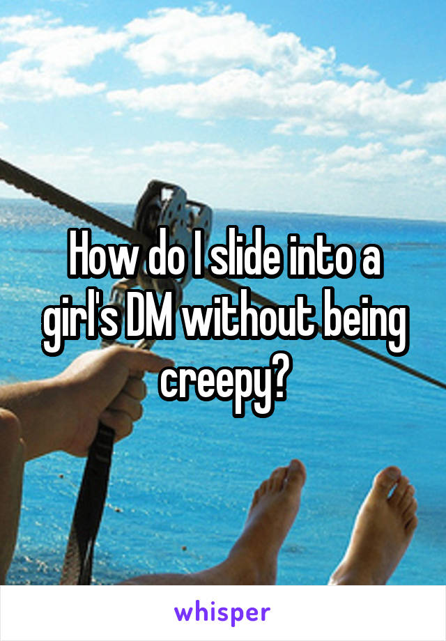 How do I slide into a girl's DM without being creepy?