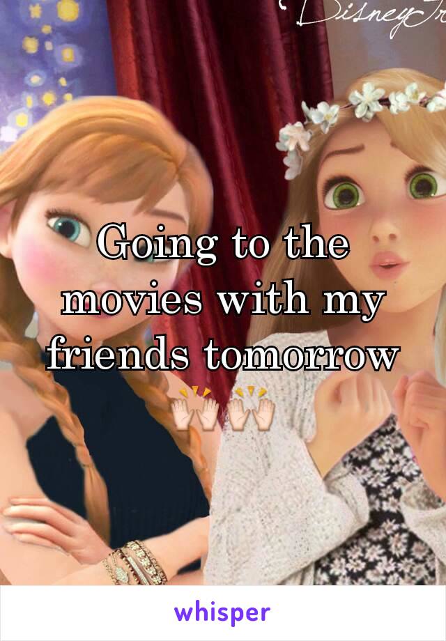 Going to the movies with my friends tomorrow 🙌🙌