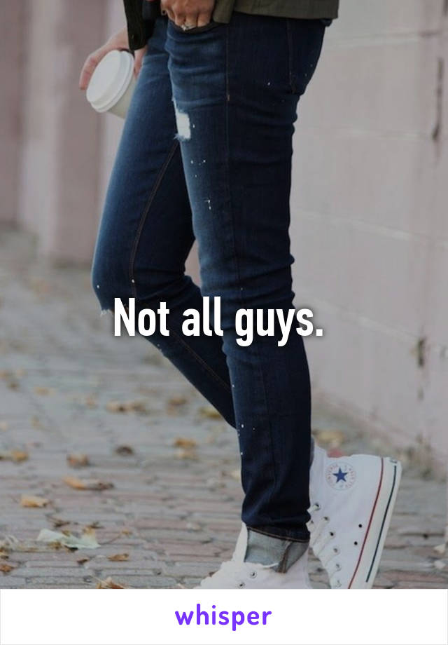 Not all guys. 