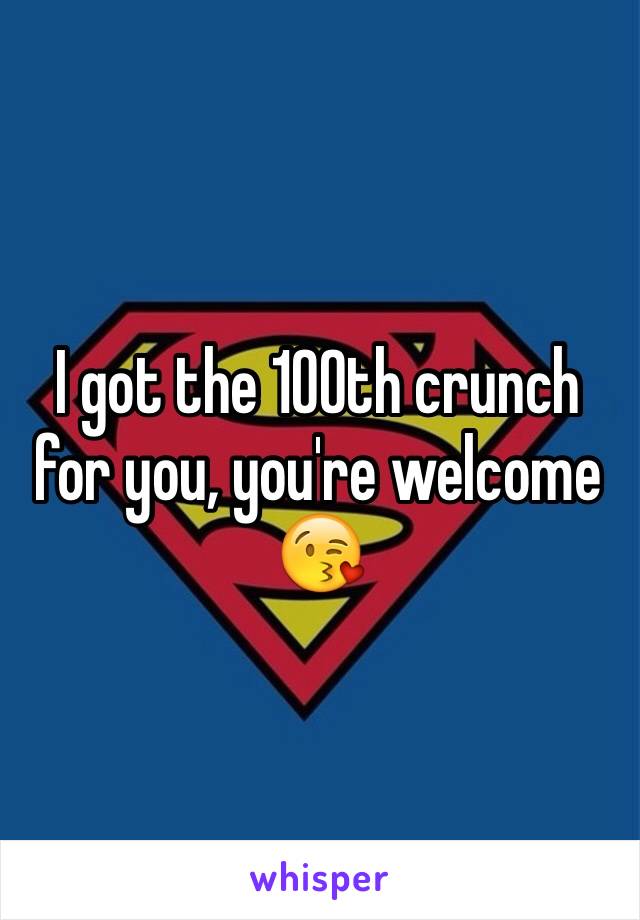 I got the 100th crunch for you, you're welcome 😘
