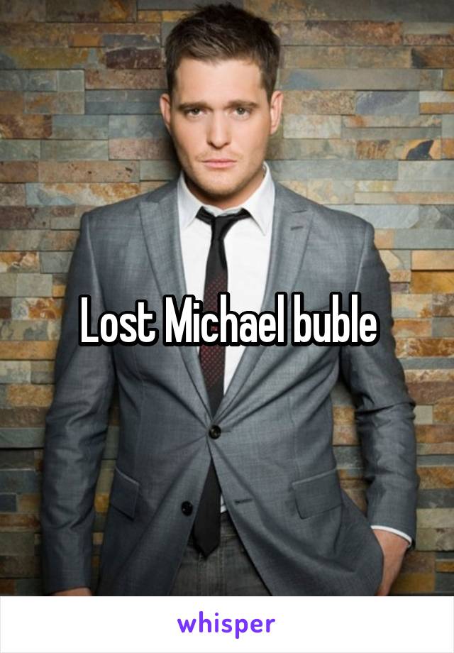 Lost Michael buble