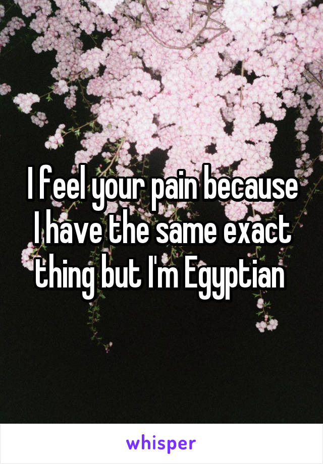 I feel your pain because I have the same exact thing but I'm Egyptian 