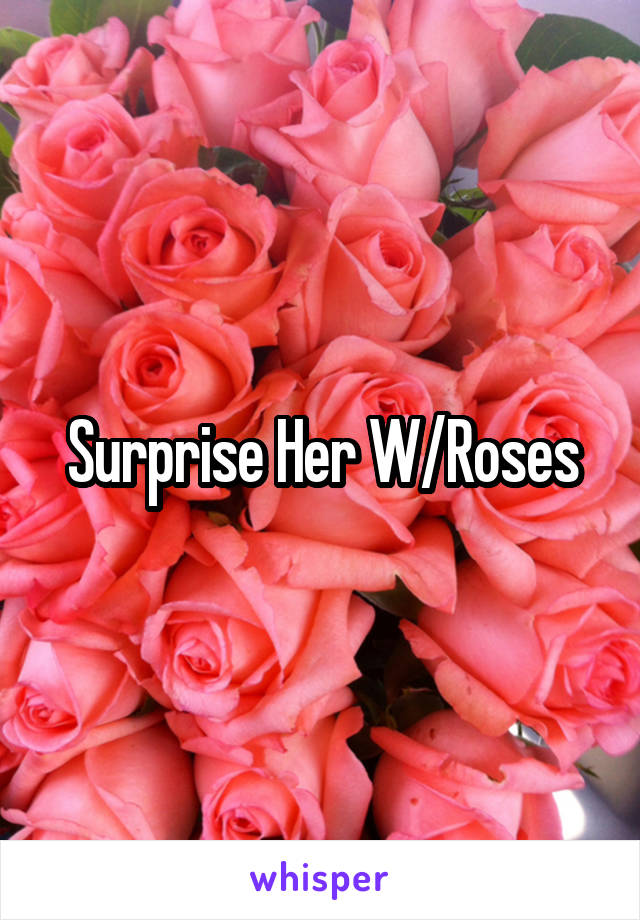 Surprise Her W/Roses