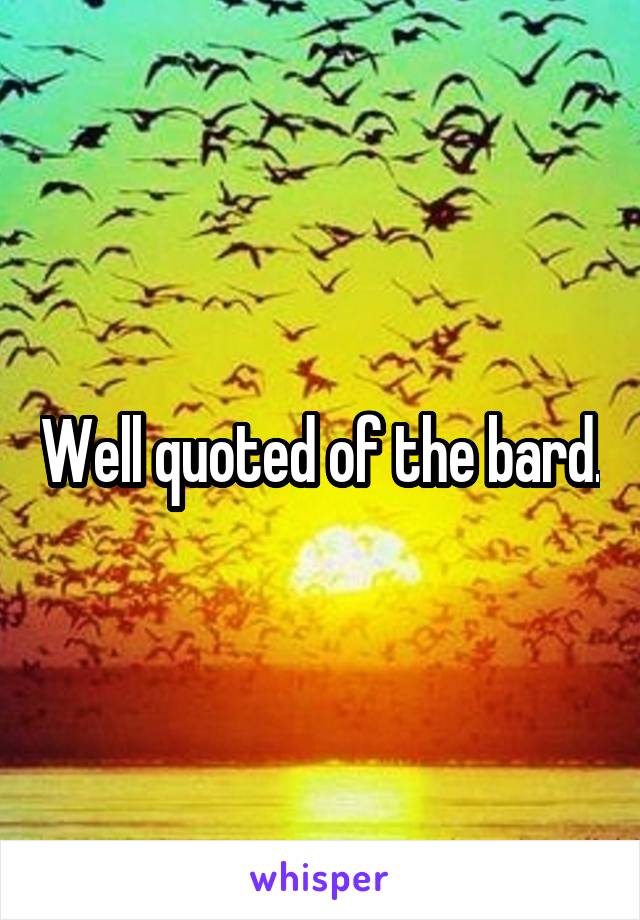 Well quoted of the bard.