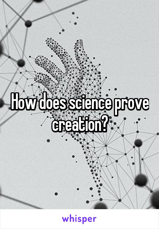 How does science prove creation?