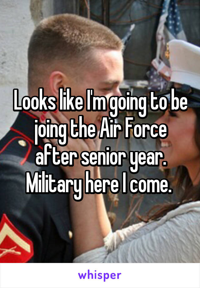 Looks like I'm going to be joing the Air Force after senior year. Military here I come. 