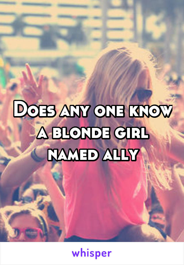 Does any one know a blonde girl named ally