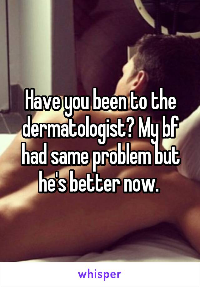 Have you been to the dermatologist? My bf had same problem but he's better now. 