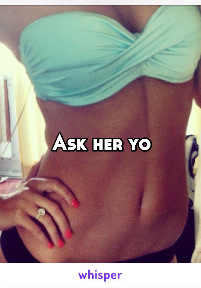 Ask her yo
