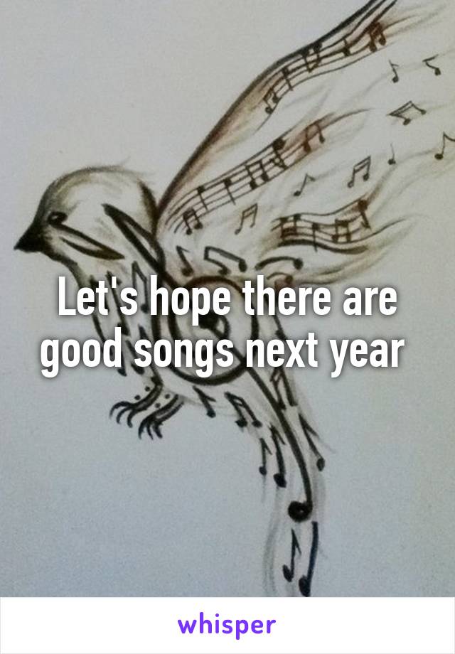 Let's hope there are good songs next year 