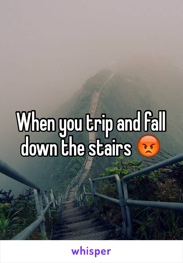 When you trip and fall down the stairs 😡