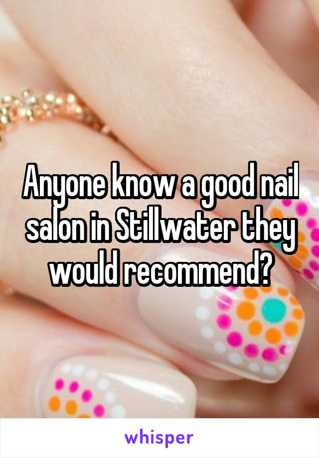 Anyone know a good nail salon in Stillwater they would recommend?