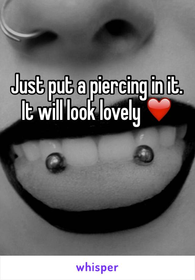 Just put a piercing in it. It will look lovely ❤️