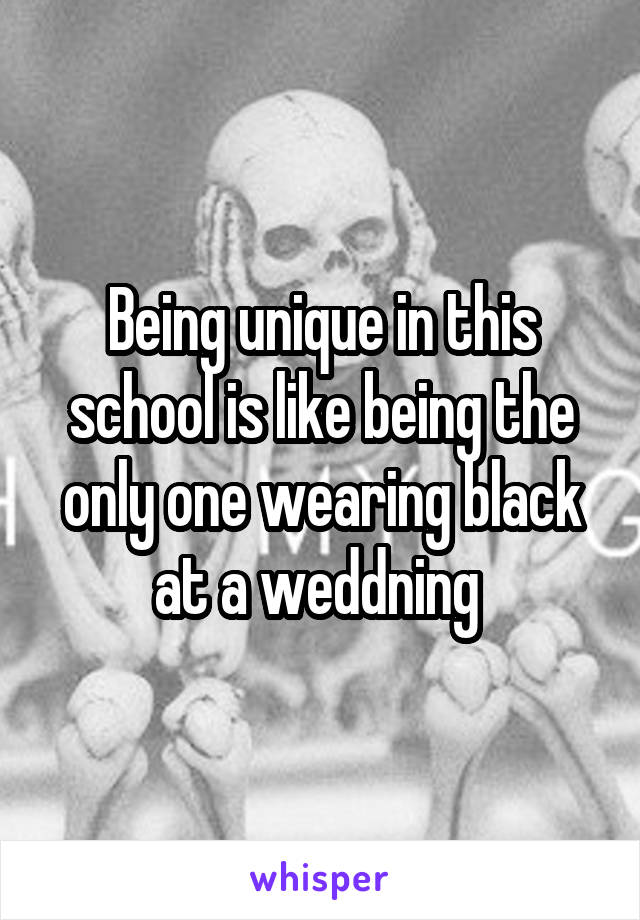 Being unique in this school is like being the only one wearing black at a weddning 