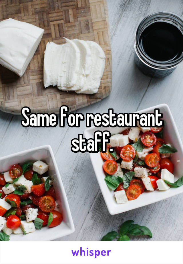 Same for restaurant staff.