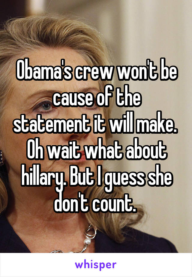 Obama's crew won't be cause of the statement it will make. 
Oh wait what about hillary. But I guess she don't count. 