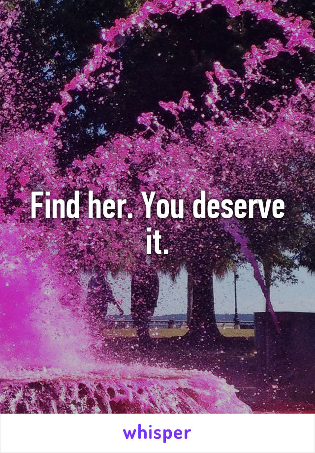 Find her. You deserve it.
