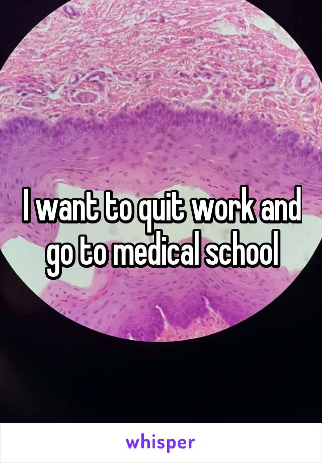 I want to quit work and go to medical school